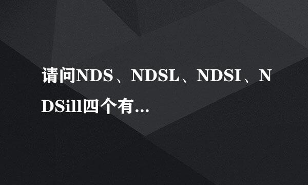 请问NDS、NDSL、NDSI、NDSill四个有什么区别额？素而强米里期即