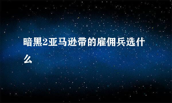 暗黑2亚马逊带的雇佣兵选什么