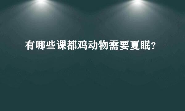 有哪些课都鸡动物需要夏眠？