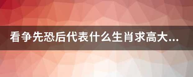 看争先恐后代表什么生肖求高大人帮忙回答