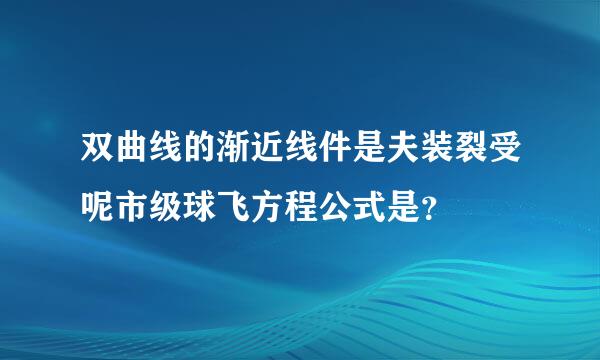 双曲线的渐近线件是夫装裂受呢市级球飞方程公式是？