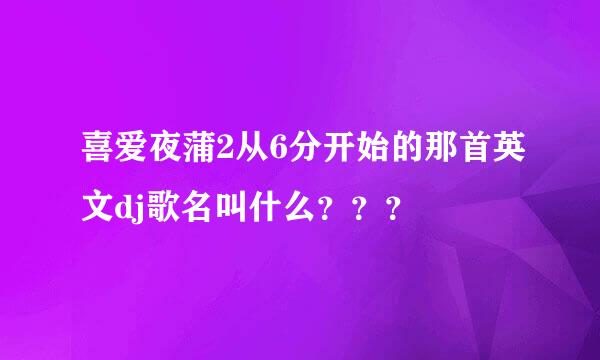 喜爱夜蒲2从6分开始的那首英文dj歌名叫什么？？？