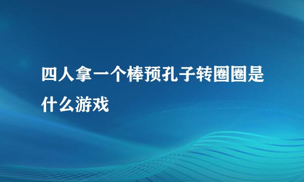 四人拿一个棒预孔子转圈圈是什么游戏