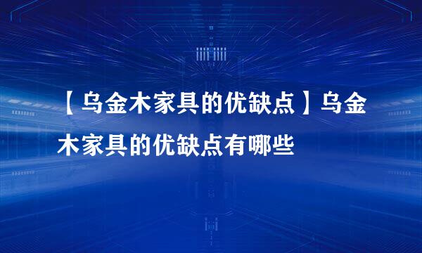 【乌金木家具的优缺点】乌金木家具的优缺点有哪些