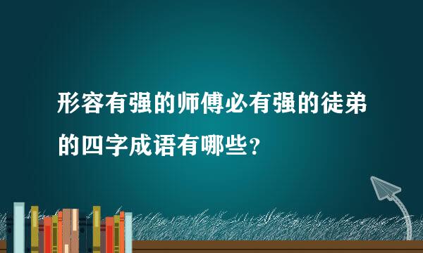 形容有强的师傅必有强的徒弟的四字成语有哪些？