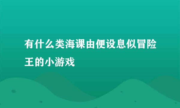 有什么类海课由便设息似冒险王的小游戏