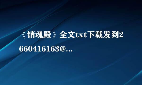 《销魂殿》全文txt下载发到2660416163@qq.com这个邮箱。谢谢，要能下载的