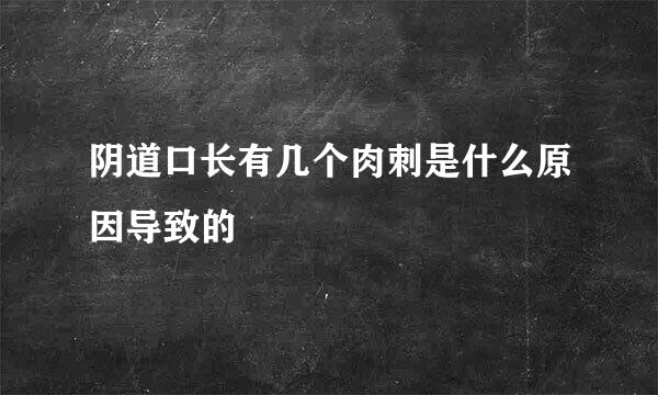 阴道口长有几个肉刺是什么原因导致的