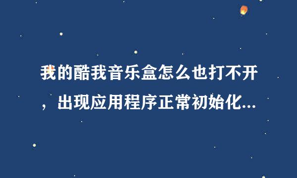 我的酷我音乐盒怎么也打不开，出现应用程序正常初始化(0xc015000哪2)失败请单击确定终止