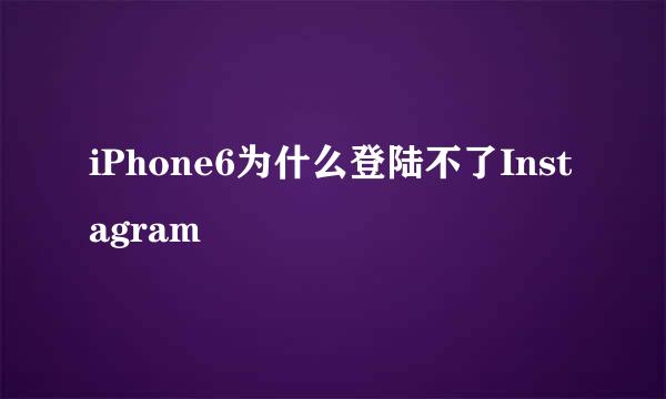 iPhone6为什么登陆不了Instagram