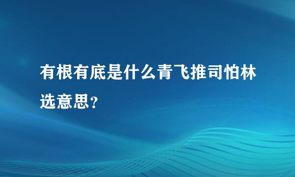 有根有底是什么青飞推司怕林选意思？