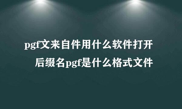 pgf文来自件用什么软件打开 后缀名pgf是什么格式文件