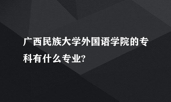 广西民族大学外国语学院的专科有什么专业?