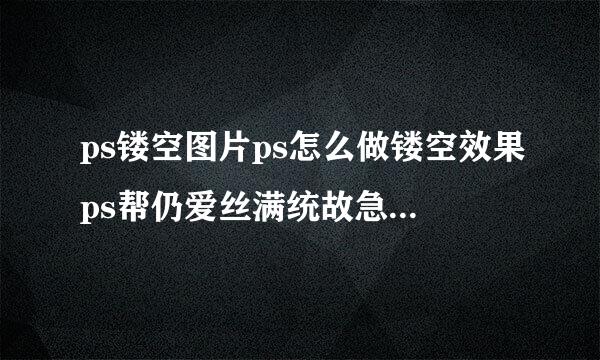 ps镂空图片ps怎么做镂空效果ps帮仍爱丝满统故急演级继镂空字体怎么做