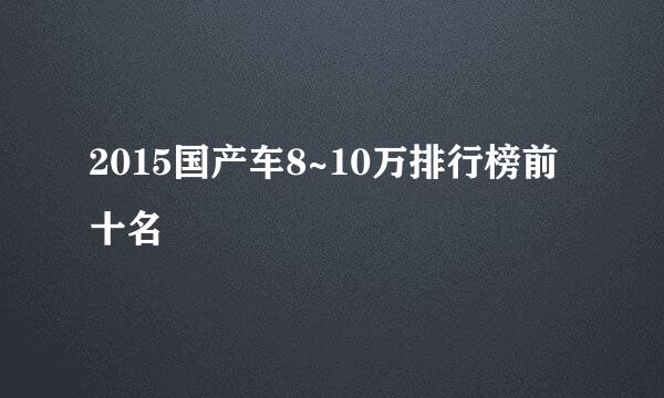 2015国产车8~10万排行榜前十名