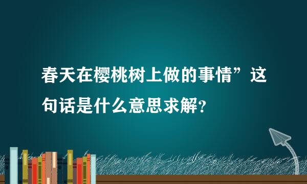 春天在樱桃树上做的事情”这句话是什么意思求解？