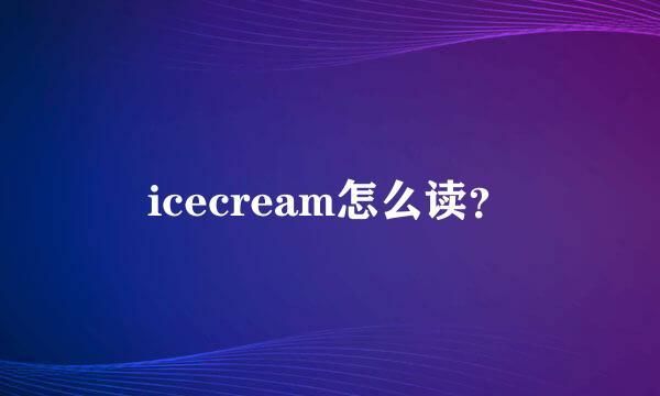 icecream怎么读？