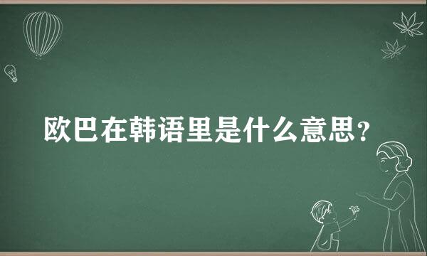 欧巴在韩语里是什么意思？