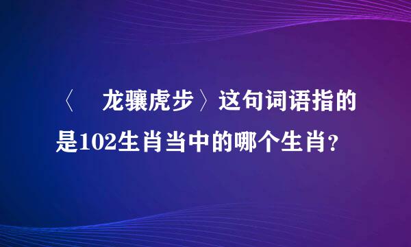 〈 龙骧虎步〉这句词语指的是102生肖当中的哪个生肖？