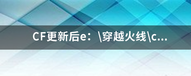 CF更新后e：\穿越火线\crossfire.exe，怎么办？我卸载之后走官网重新下载安装还是这样