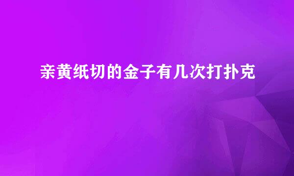 亲黄纸切的金子有几次打扑克