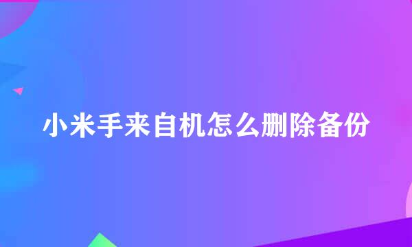 小米手来自机怎么删除备份