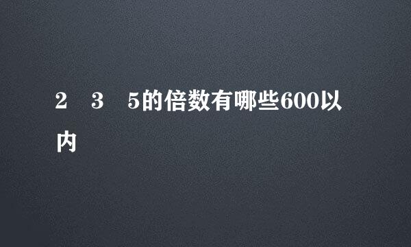 2 3 5的倍数有哪些600以内