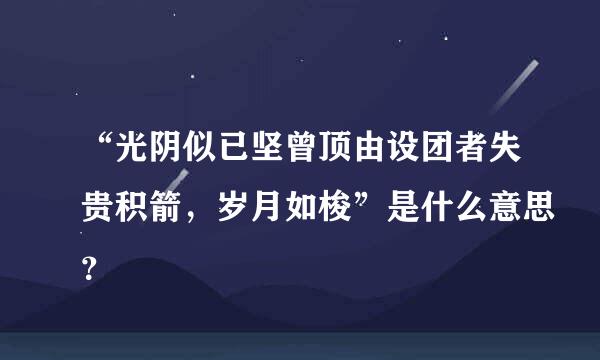 “光阴似已坚曾顶由设团者失贵积箭，岁月如梭”是什么意思？