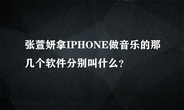 张萱妍拿IPHONE做音乐的那几个软件分别叫什么？