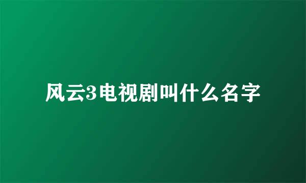 风云3电视剧叫什么名字