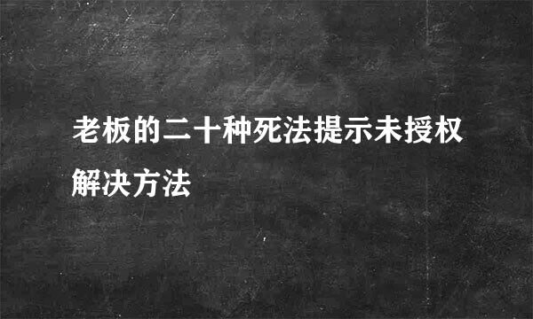 老板的二十种死法提示未授权解决方法