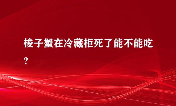 梭子蟹在冷藏柜死了能不能吃?