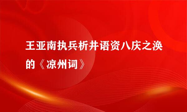 王亚南执兵析井语资八庆之涣的《凉州词》