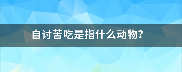 自讨苦吃是指什么动物？