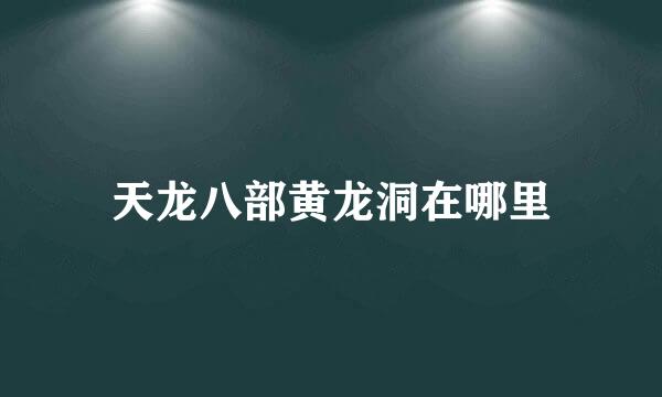 天龙八部黄龙洞在哪里