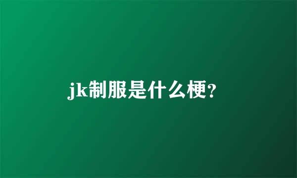 jk制服是什么梗？