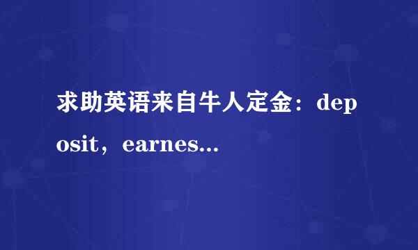 求助英语来自牛人定金：deposit，earnest，advancepayment，downpaymen360问答t什么区别？