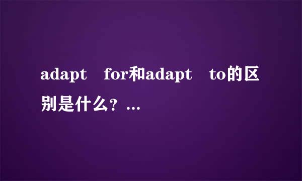 adapt for和adapt to的区别是什么？ 是不是通用的？