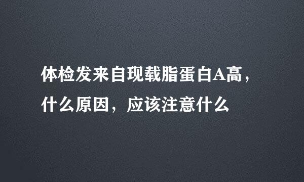 体检发来自现载脂蛋白A高，什么原因，应该注意什么