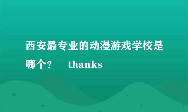 西安最专业的动漫游戏学校是哪个？ thanks