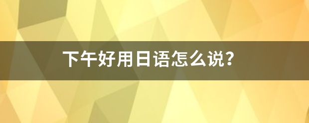 下午好用日语怎么说？