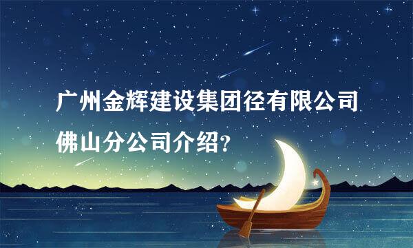 广州金辉建设集团径有限公司佛山分公司介绍？