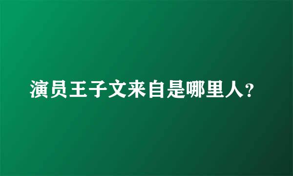 演员王子文来自是哪里人？