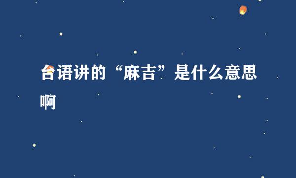 台语讲的“麻吉”是什么意思啊