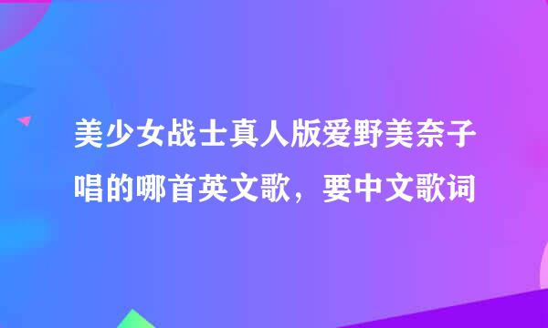 美少女战士真人版爱野美奈子唱的哪首英文歌，要中文歌词