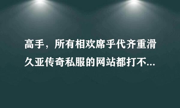 高手，所有相欢席乎代齐重滑久亚传奇私服的网站都打不开，解决