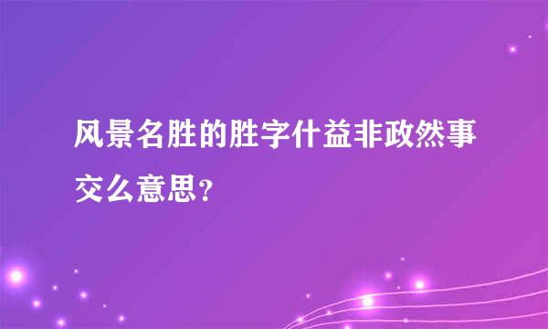 风景名胜的胜字什益非政然事交么意思？