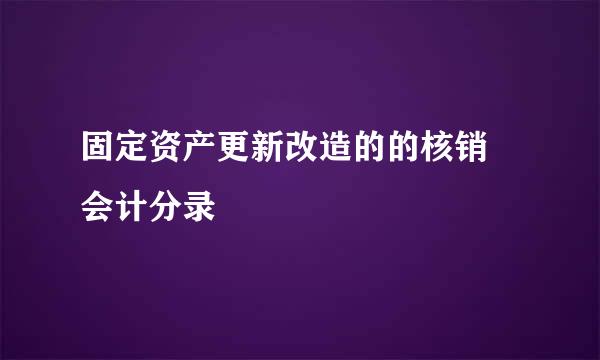 固定资产更新改造的的核销 会计分录