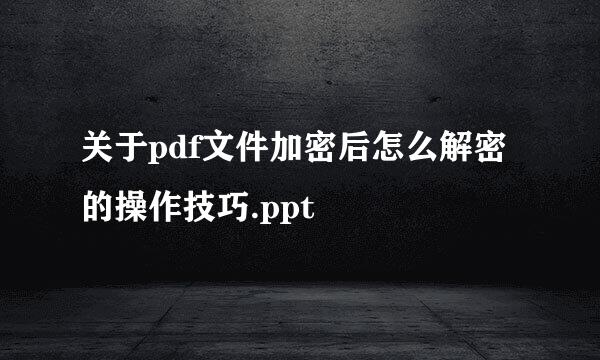 关于pdf文件加密后怎么解密的操作技巧.ppt