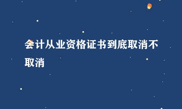 会计从业资格证书到底取消不取消